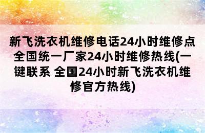 新飞洗衣机维修电话24小时维修点全国统一厂家24小时维修热线(一键联系 全国24小时新飞洗衣机维修官方热线)